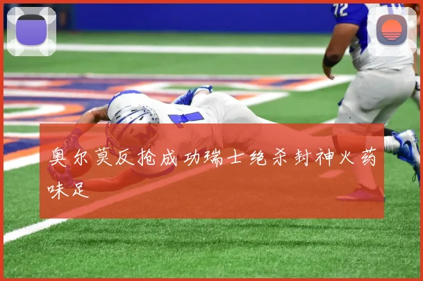 奥尔莫反抢成功瑞士绝杀封神火药味足