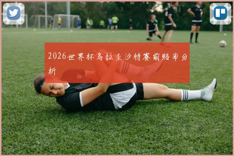 2026世界杯乌拉圭沙特赛前赔率分析