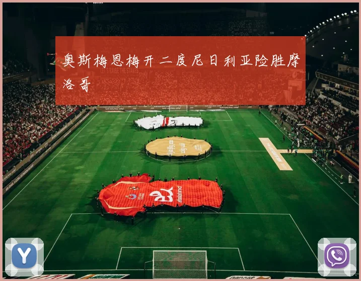 奥斯梅恩梅开二度尼日利亚险胜摩洛哥