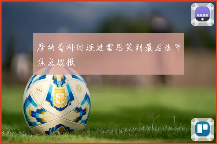 摩纳哥补时连进雷恩笑到最后法甲焦点战报