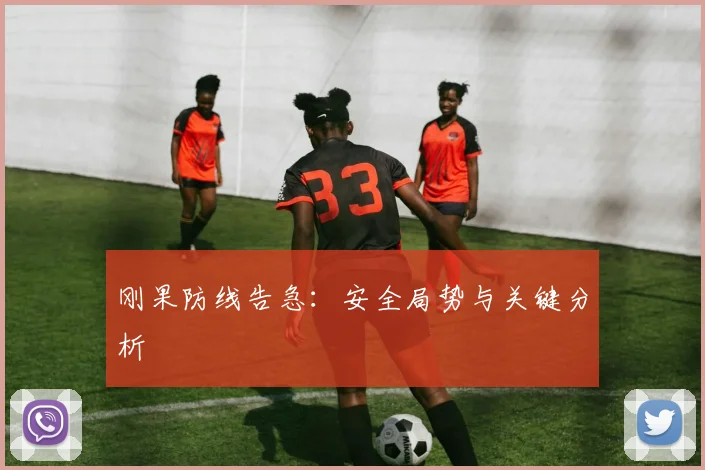 刚果防线告急：安全局势与关键分析