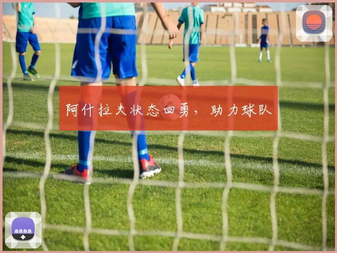阿什拉夫状态回勇，助力球队