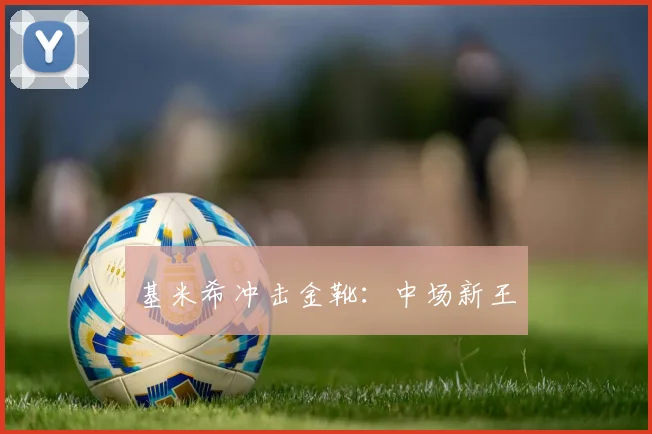 基米希冲击金靴：中场新王