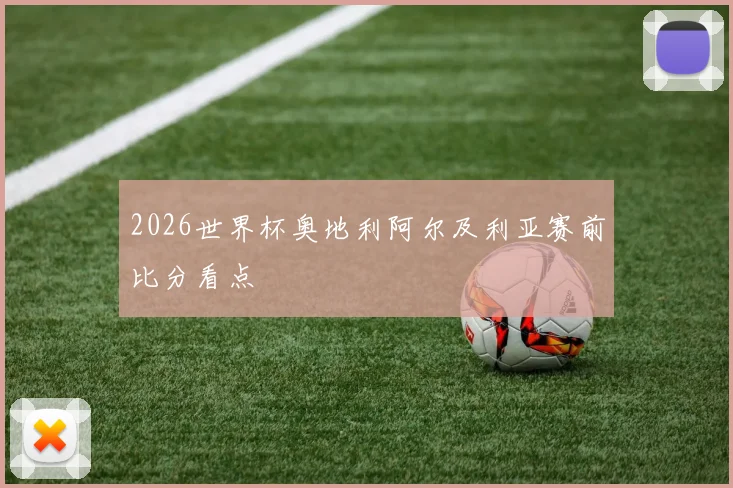 2026世界杯奥地利阿尔及利亚赛前比分看点
