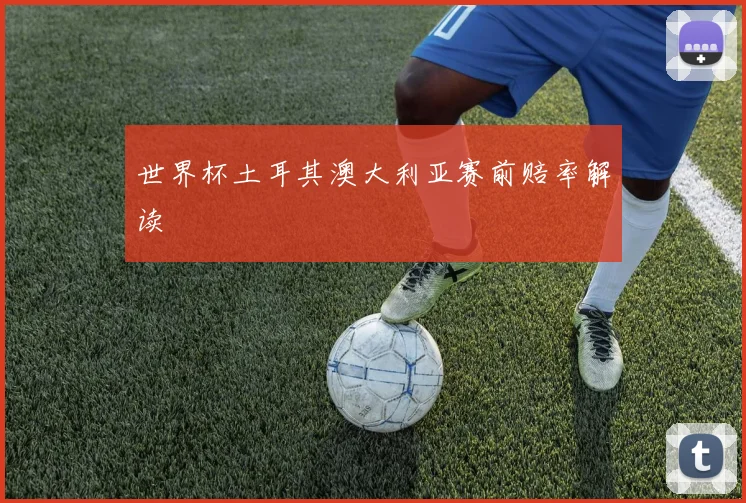世界杯土耳其澳大利亚赛前赔率解读