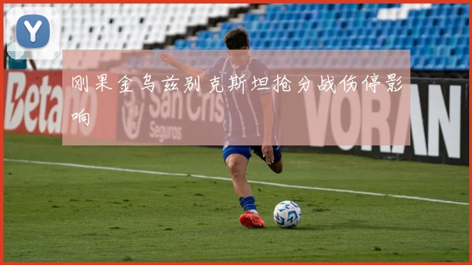 刚果金乌兹别克斯坦抢分战伤停影响