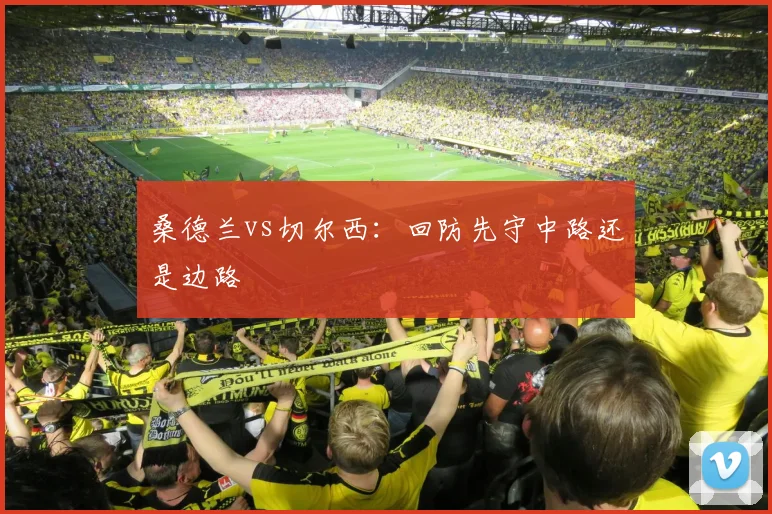 桑德兰vs切尔西：回防先守中路还是边路