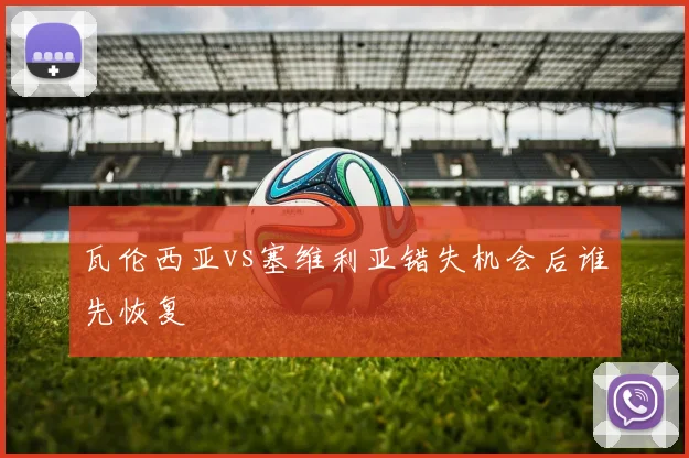 瓦伦西亚vs塞维利亚错失机会后谁先恢复