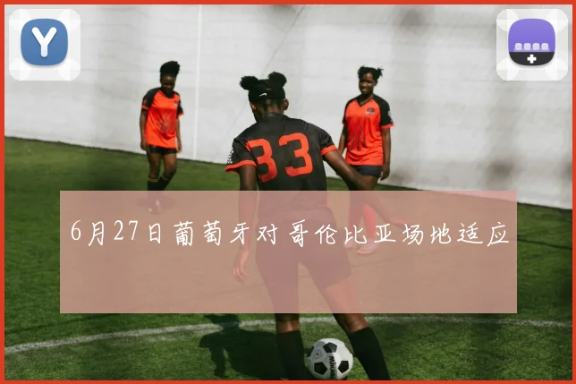 6月27日葡萄牙对哥伦比亚场地适应