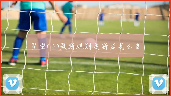 星空app最新规则更新后怎么查