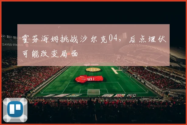霍芬海姆挑战沙尔克04,后点埋伏可能改变局面