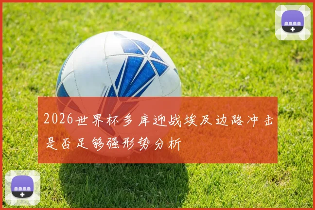 2026世界杯多库迎战埃及边路冲击是否足够强形势分析