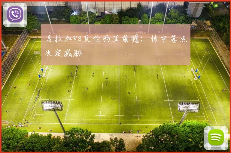 马拉加vs瓦伦西亚前瞻：传中落点决定威胁