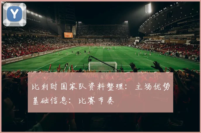 比利时国家队资料整理:主场优势基础信息:比赛节奏