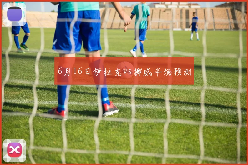 6月16日伊拉克vs挪威半场预测