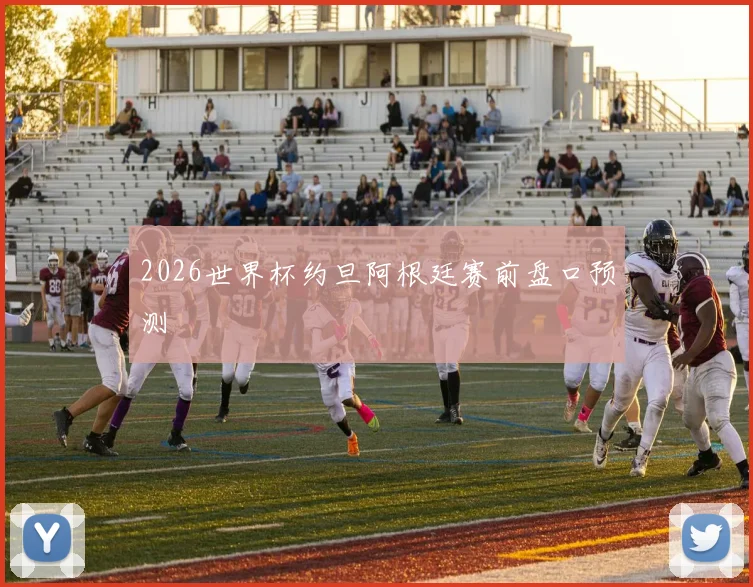 2026世界杯约旦阿根廷赛前盘口预测