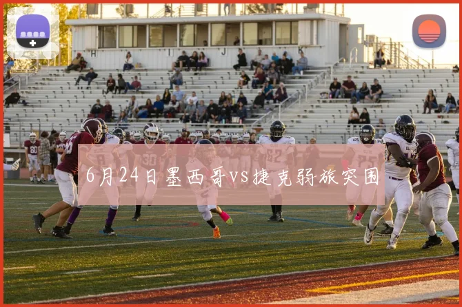 6月24日墨西哥vs捷克弱旅突围